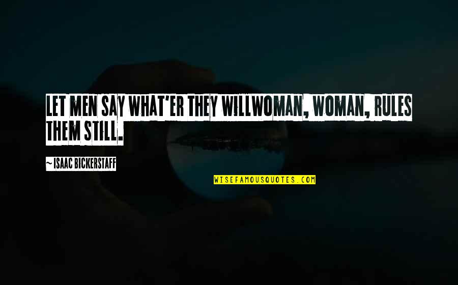 Big World Small Me Quotes By Isaac Bickerstaff: Let men say what'er they willWoman, woman, rules Big World Small Me Quotes By Isaac Bickerstaff: Let men say what'er they willWoman, woman, rules