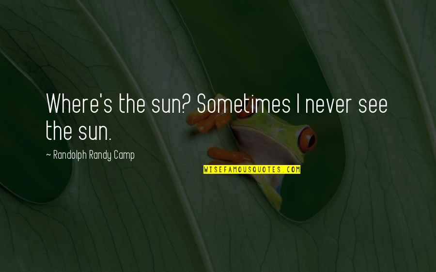 Bigamye Quotes By Randolph Randy Camp: Where's the sun? Sometimes I never see the