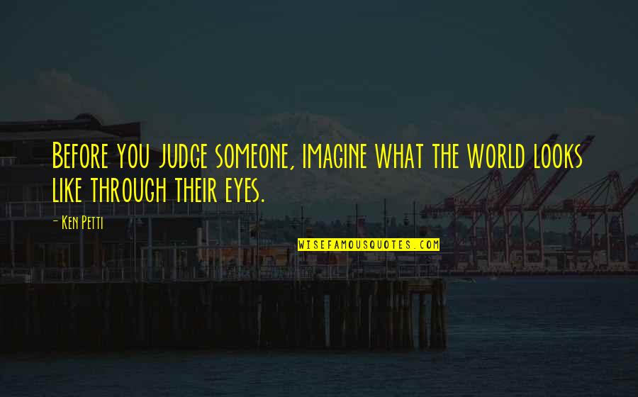 Bigaon Ka Quotes By Ken Petti: Before you judge someone, imagine what the world