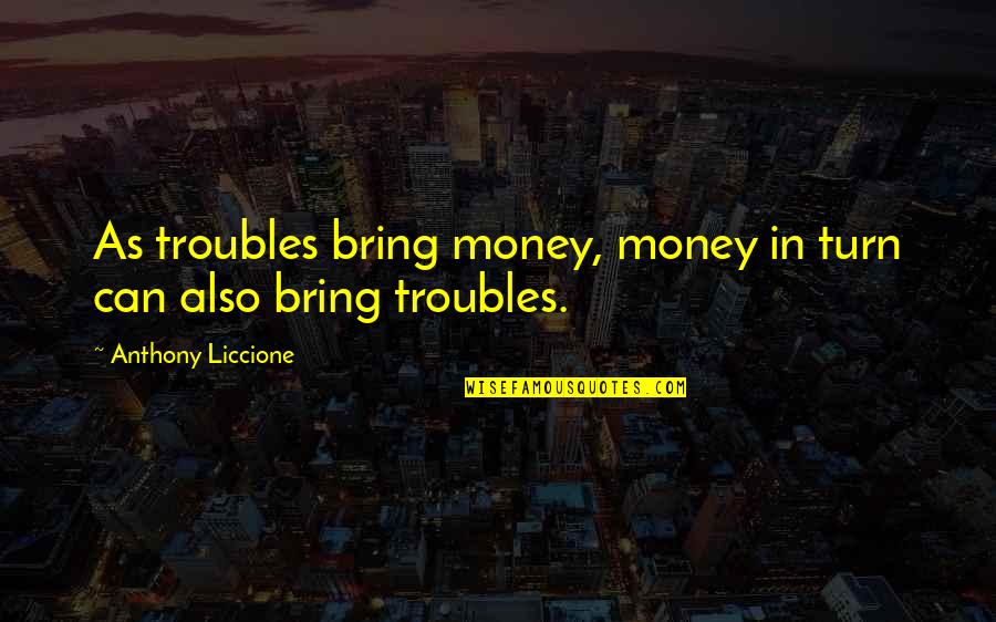 Bigatel And Kissinger Quotes By Anthony Liccione: As troubles bring money, money in turn can Bigatel And Kissinger Quotes By Anthony Liccione: As troubles bring money, money in turn can