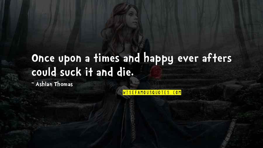 Bigazzi Autore Quotes By Ashlan Thomas: Once upon a times and happy ever afters Bigazzi Autore Quotes By Ashlan Thomas: Once upon a times and happy ever afters