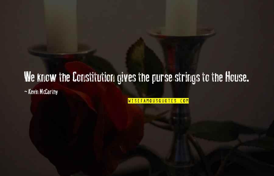 Bigazzi Autore Quotes By Kevin McCarthy: We know the Constitution gives the purse strings Bigazzi Autore Quotes By Kevin McCarthy: We know the Constitution gives the purse strings