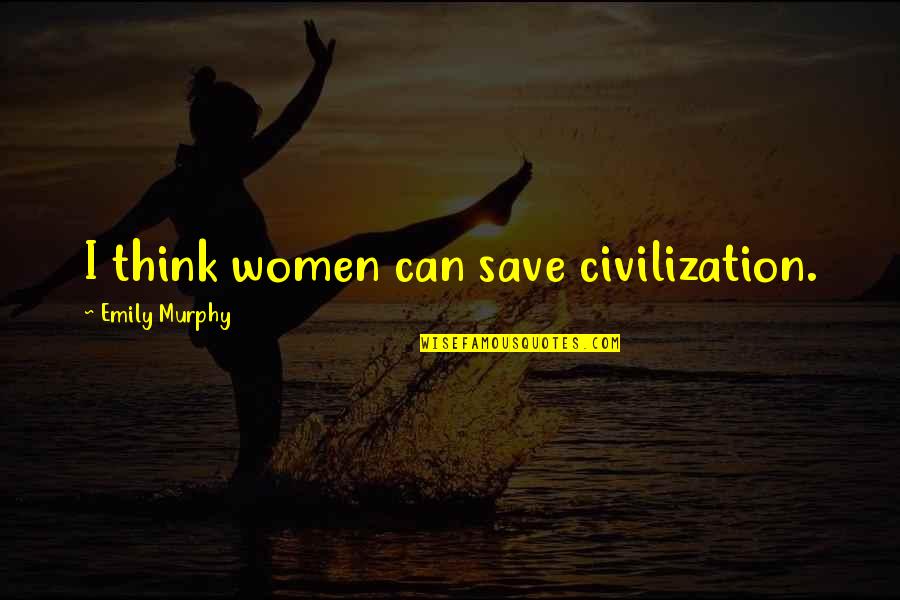 Bigbang Lyrics Quotes By Emily Murphy: I think women can save civilization.