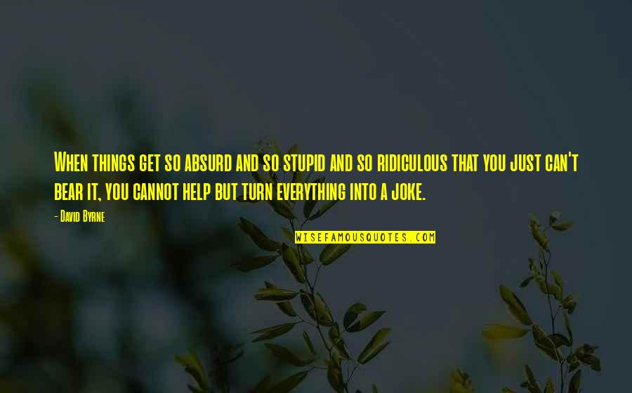 Bigbang Theories Quotes By David Byrne: When things get so absurd and so stupid