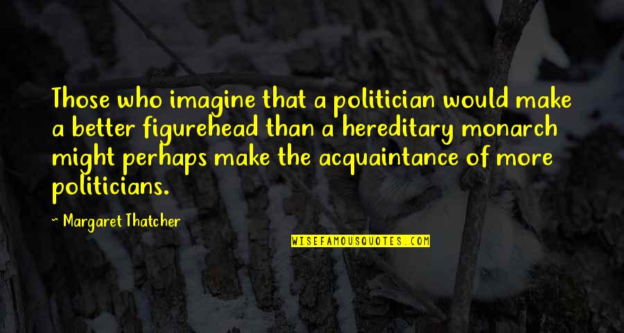 Bigby Quotes By Margaret Thatcher: Those who imagine that a politician would make