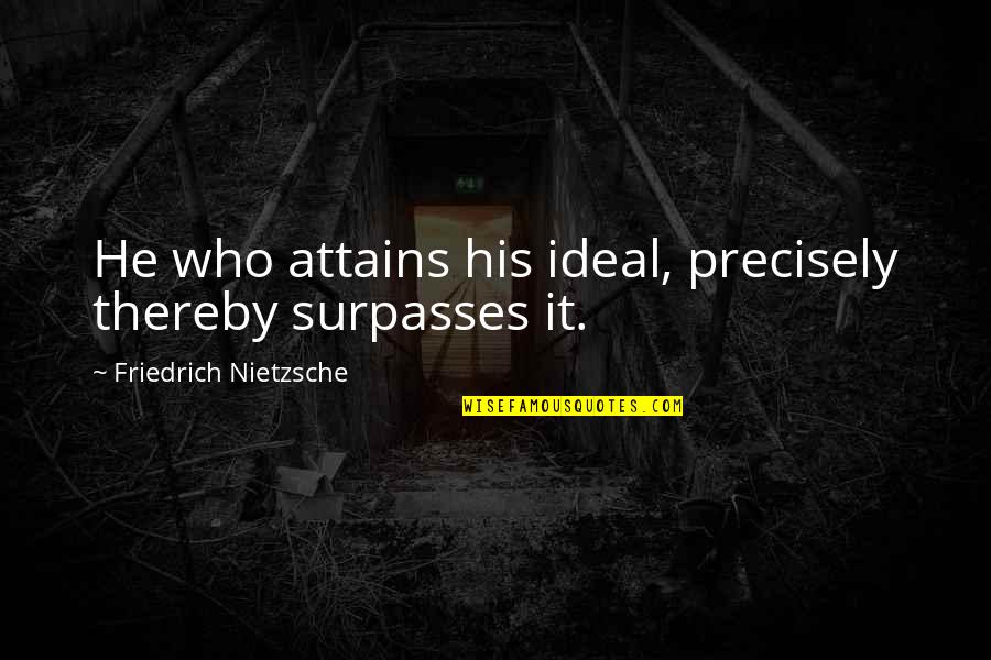 Bigchin Quotes By Friedrich Nietzsche: He who attains his ideal, precisely thereby surpasses