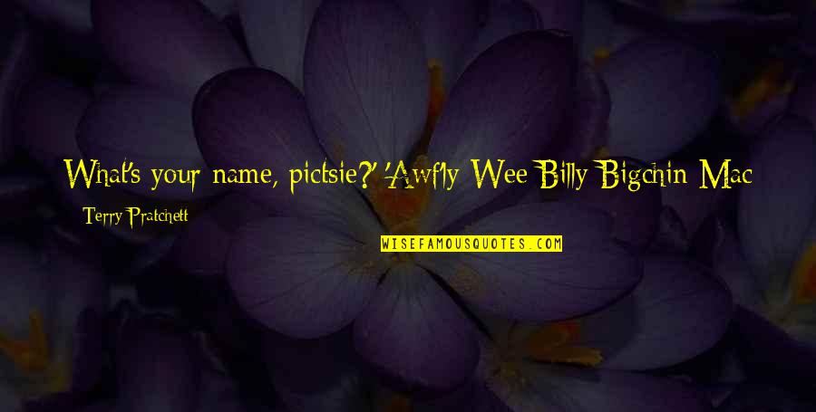 Bigchin Quotes By Terry Pratchett: What's your name, pictsie?' 'Awf'ly Wee Billy Bigchin