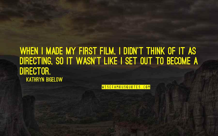 Bigelow Quotes By Kathryn Bigelow: When I made my first film, I didn't