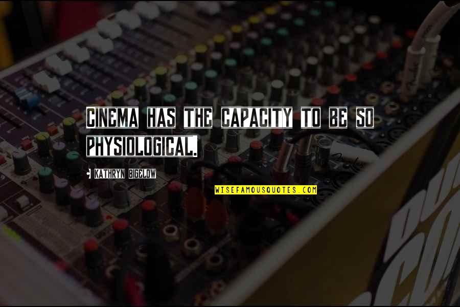 Bigelow Quotes By Kathryn Bigelow: Cinema has the capacity to be so physiological.