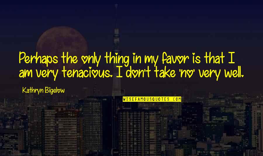 Bigelow Quotes By Kathryn Bigelow: Perhaps the only thing in my favor is