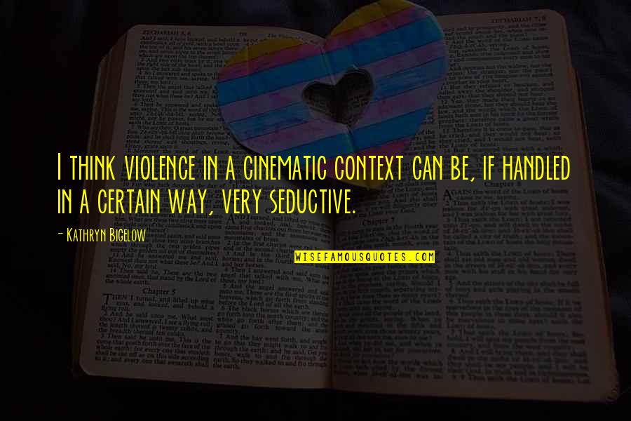 Bigelow Quotes By Kathryn Bigelow: I think violence in a cinematic context can