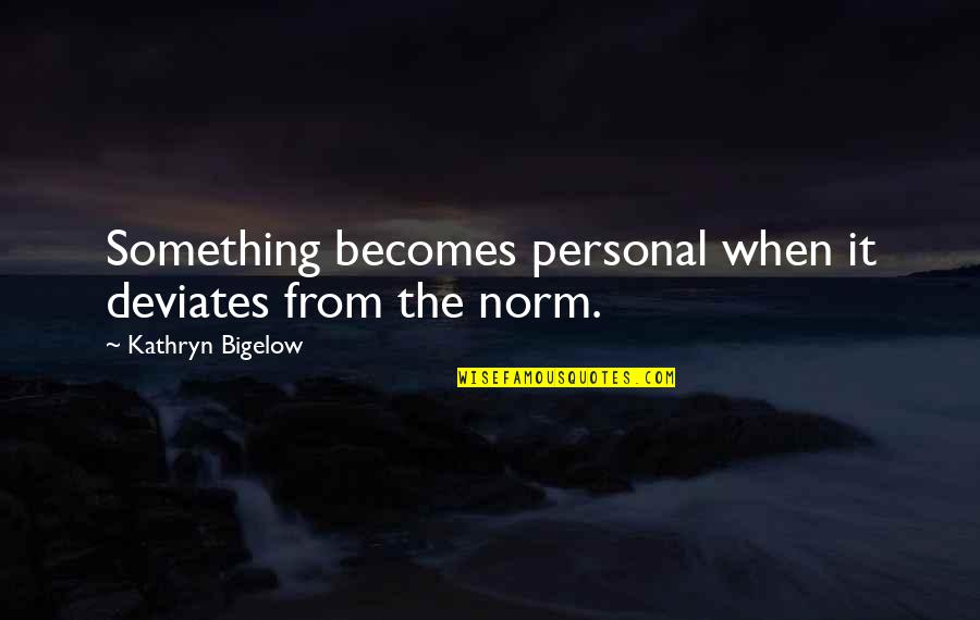 Bigelow Quotes By Kathryn Bigelow: Something becomes personal when it deviates from the