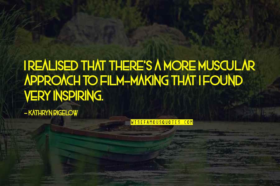 Bigelow Quotes By Kathryn Bigelow: I realised that there's a more muscular approach