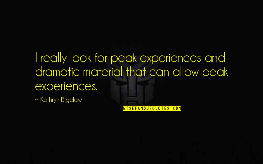 Bigelow's Quotes By Kathryn Bigelow: I really look for peak experiences and dramatic