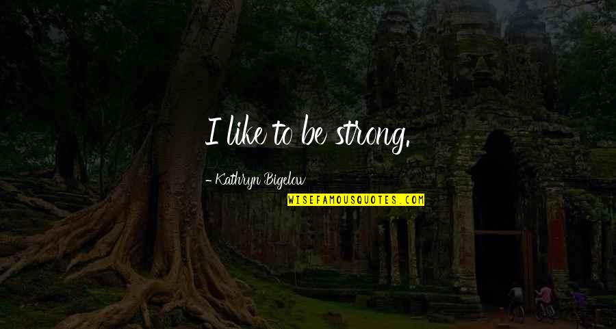 Bigelow's Quotes By Kathryn Bigelow: I like to be strong.