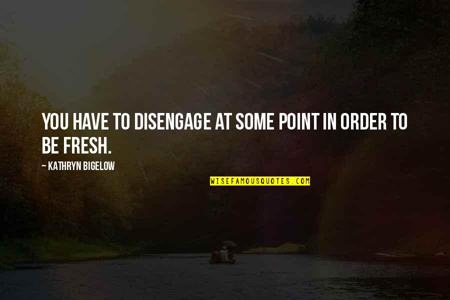 Bigelow's Quotes By Kathryn Bigelow: You have to disengage at some point in Bigelow's Quotes By Kathryn Bigelow: You have to disengage at some point in
