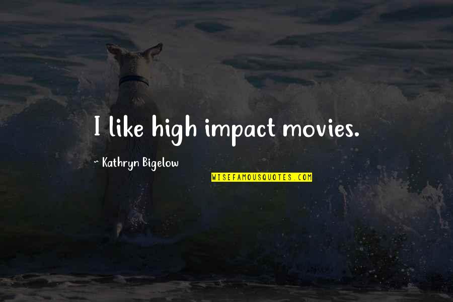 Bigelow's Quotes By Kathryn Bigelow: I like high impact movies. Bigelow's Quotes By Kathryn Bigelow: I like high impact movies.