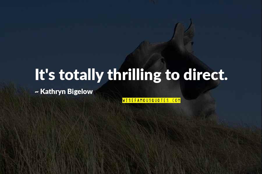 Bigelow's Quotes By Kathryn Bigelow: It's totally thrilling to direct.