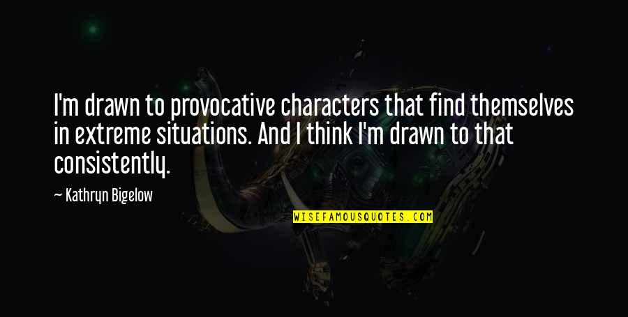 Bigelow's Quotes By Kathryn Bigelow: I'm drawn to provocative characters that find themselves