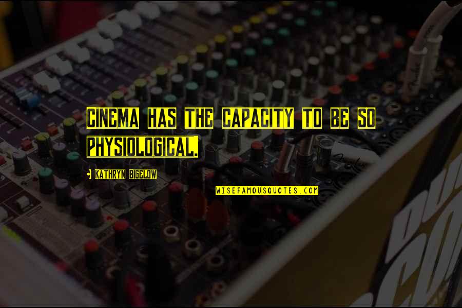 Bigelow's Quotes By Kathryn Bigelow: Cinema has the capacity to be so physiological. Bigelow's Quotes By Kathryn Bigelow: Cinema has the capacity to be so physiological.