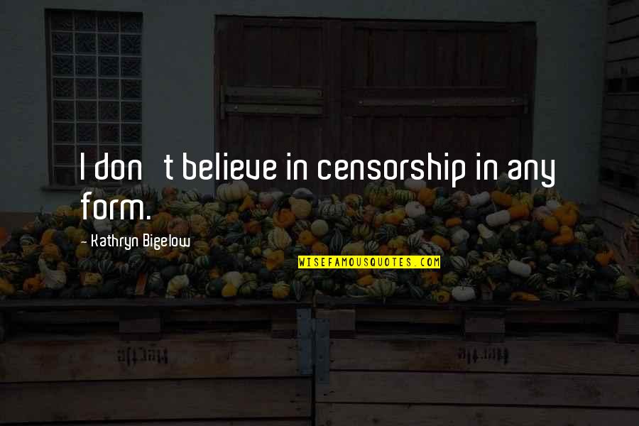 Bigelow's Quotes By Kathryn Bigelow: I don't believe in censorship in any form. Bigelow's Quotes By Kathryn Bigelow: I don't believe in censorship in any form.