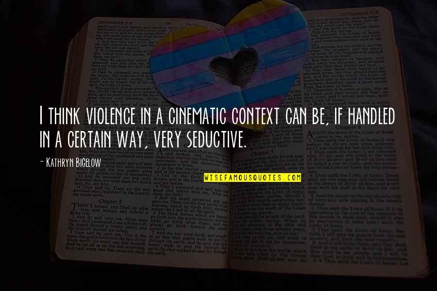 Bigelow's Quotes By Kathryn Bigelow: I think violence in a cinematic context can Bigelow's Quotes By Kathryn Bigelow: I think violence in a cinematic context can