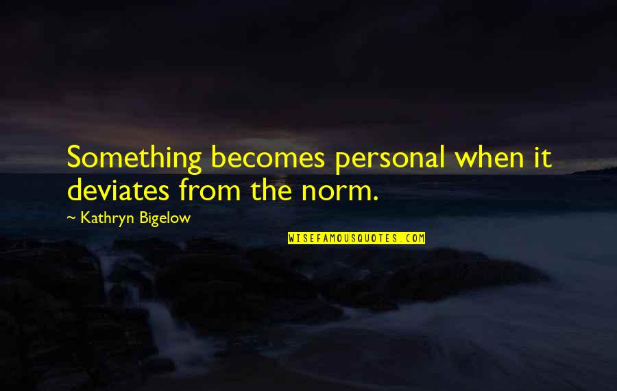 Bigelow's Quotes By Kathryn Bigelow: Something becomes personal when it deviates from the