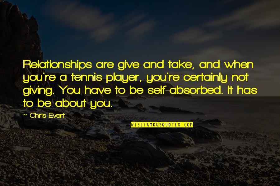 Bigg K Quotes By Chris Evert: Relationships are give-and-take, and when you're a tennis Bigg K Quotes By Chris Evert: Relationships are give-and-take, and when you're a tennis