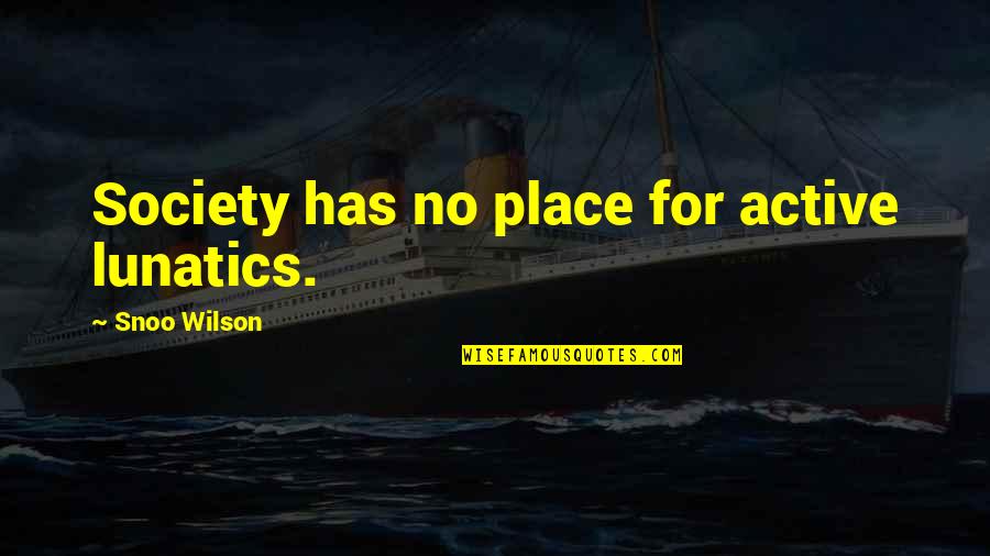 Bigg K Quotes By Snoo Wilson: Society has no place for active lunatics. Bigg K Quotes By Snoo Wilson: Society has no place for active lunatics.