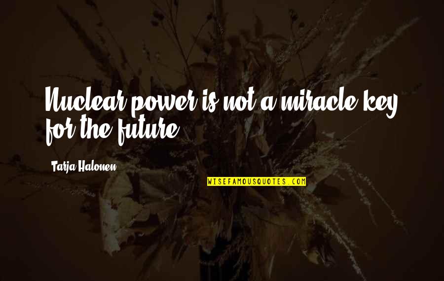 Bigg K Quotes By Tarja Halonen: Nuclear power is not a miracle key for Bigg K Quotes By Tarja Halonen: Nuclear power is not a miracle key for