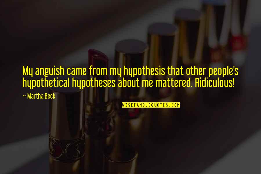 Biggan Quotes By Martha Beck: My anguish came from my hypothesis that other Biggan Quotes By Martha Beck: My anguish came from my hypothesis that other