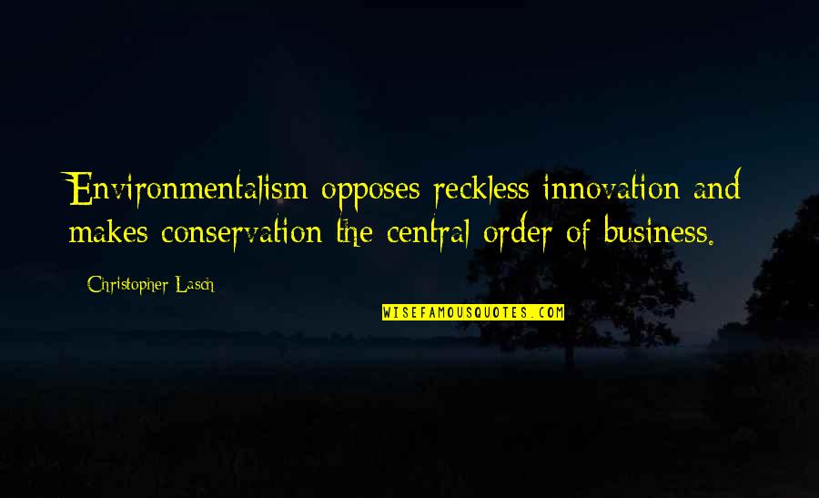 Biggeest Quotes By Christopher Lasch: Environmentalism opposes reckless innovation and makes conservation the