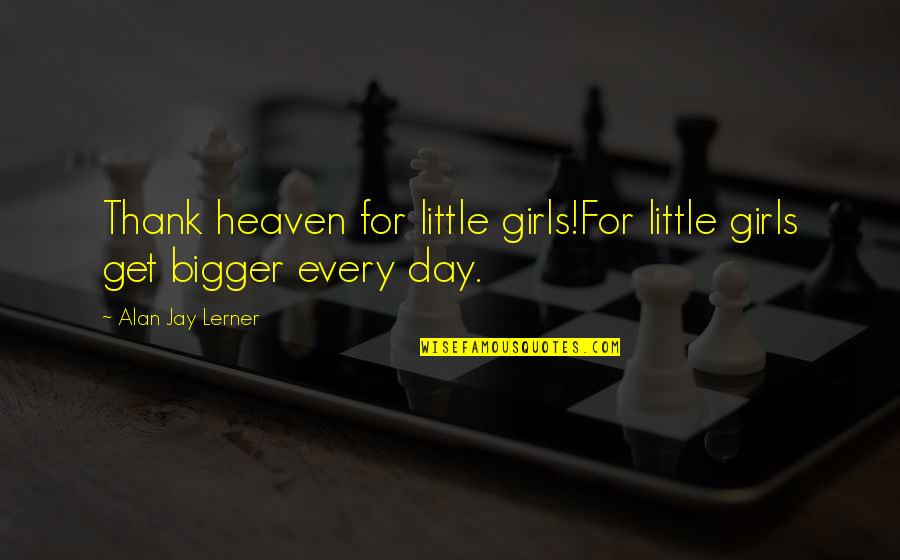 Bigger Girl Quotes By Alan Jay Lerner: Thank heaven for little girls!For little girls get