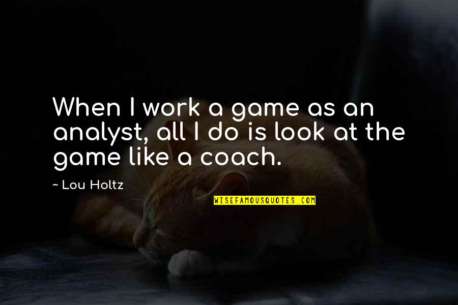 Bigger Girl Quotes By Lou Holtz: When I work a game as an analyst,