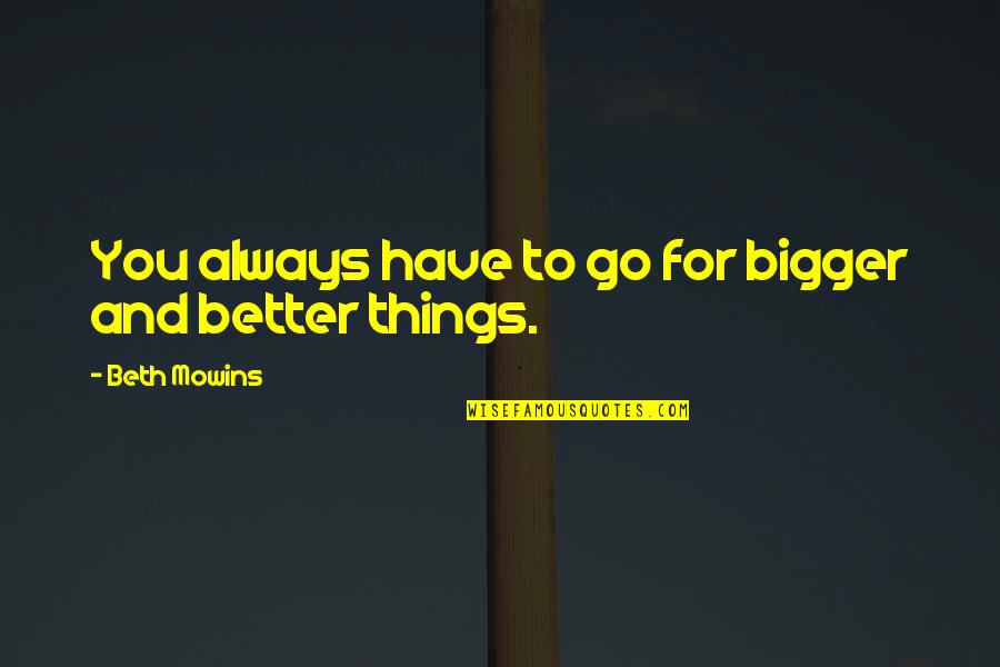 Bigger Is Always Better Quotes By Beth Mowins: You always have to go for bigger and