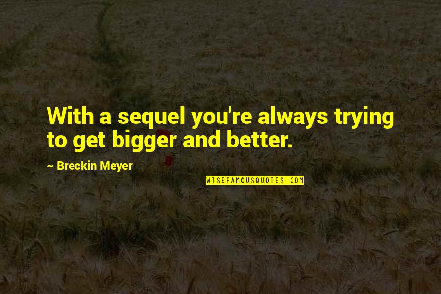 Bigger Is Always Better Quotes By Breckin Meyer: With a sequel you're always trying to get