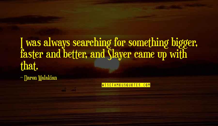 Bigger Is Always Better Quotes By Daron Malakian: I was always searching for something bigger, faster