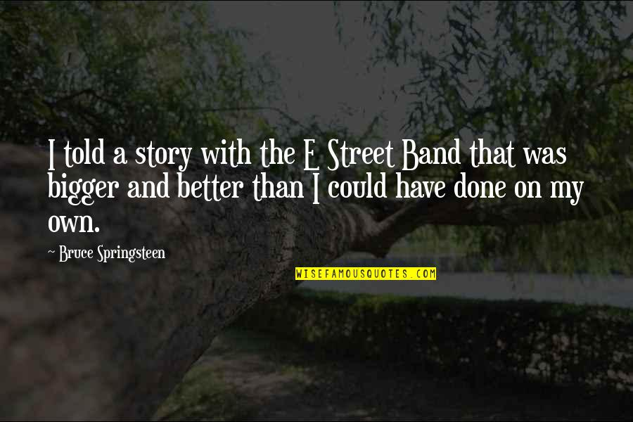 Bigger Is Not Better Quotes By Bruce Springsteen: I told a story with the E Street