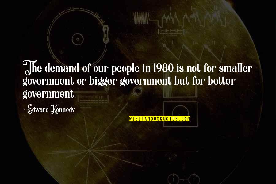 Bigger Is Not Better Quotes By Edward Kennedy: The demand of our people in 1980 is