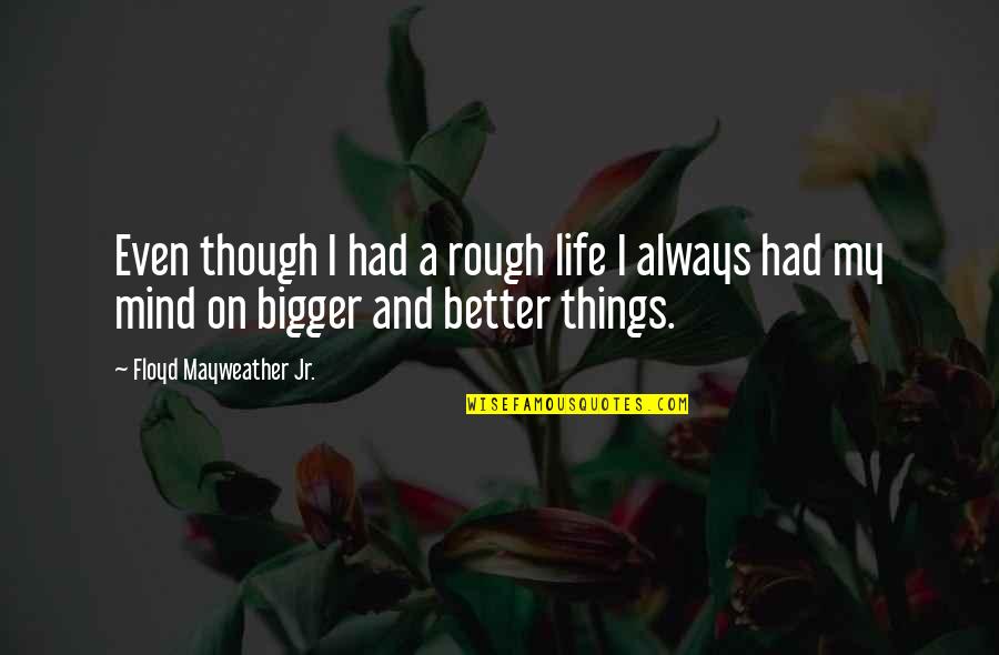 Bigger Is Not Better Quotes By Floyd Mayweather Jr.: Even though I had a rough life I