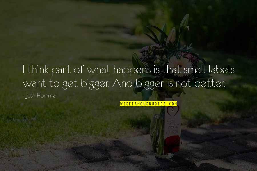 Bigger Is Not Better Quotes By Josh Homme: I think part of what happens is that