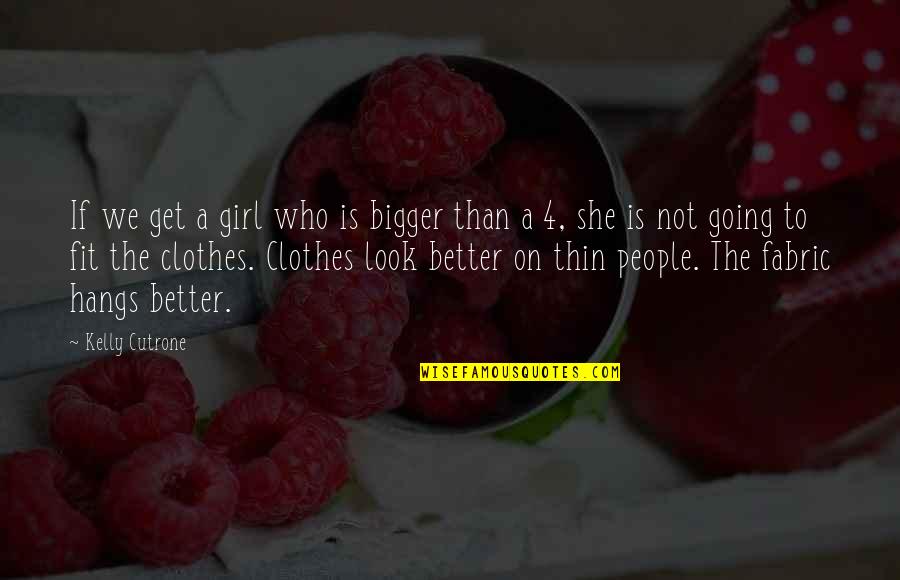 Bigger Is Not Better Quotes By Kelly Cutrone: If we get a girl who is bigger