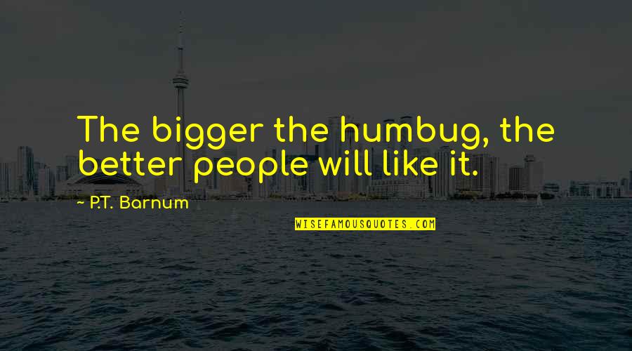 Bigger Is Not Better Quotes By P.T. Barnum: The bigger the humbug, the better people will