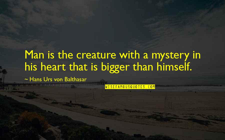 Bigger Man Quotes By Hans Urs Von Balthasar: Man is the creature with a mystery in