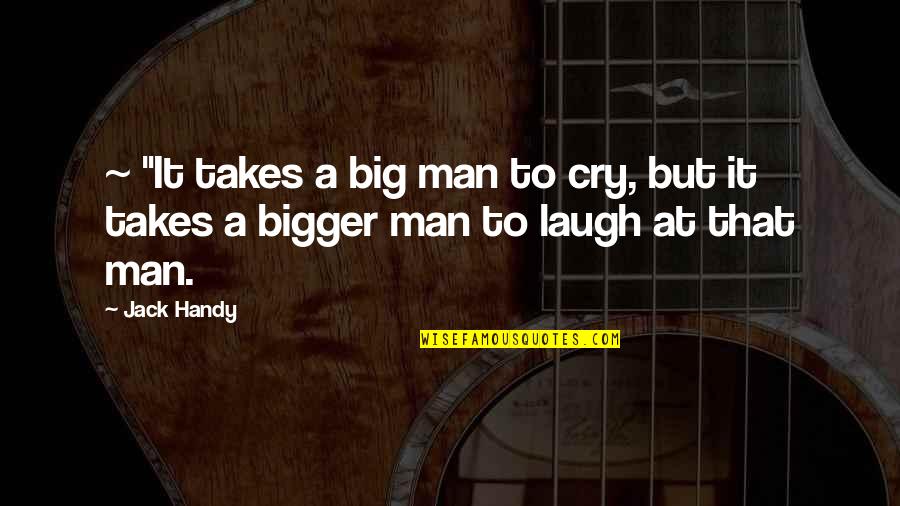 Bigger Man Quotes By Jack Handy: ~ "It takes a big man to cry,