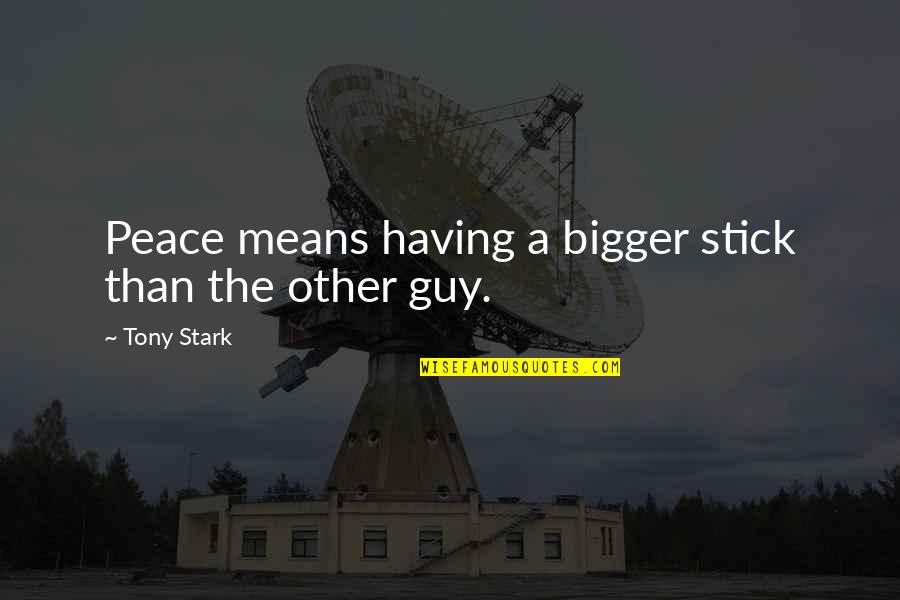 Bigger Man Quotes By Tony Stark: Peace means having a bigger stick than the