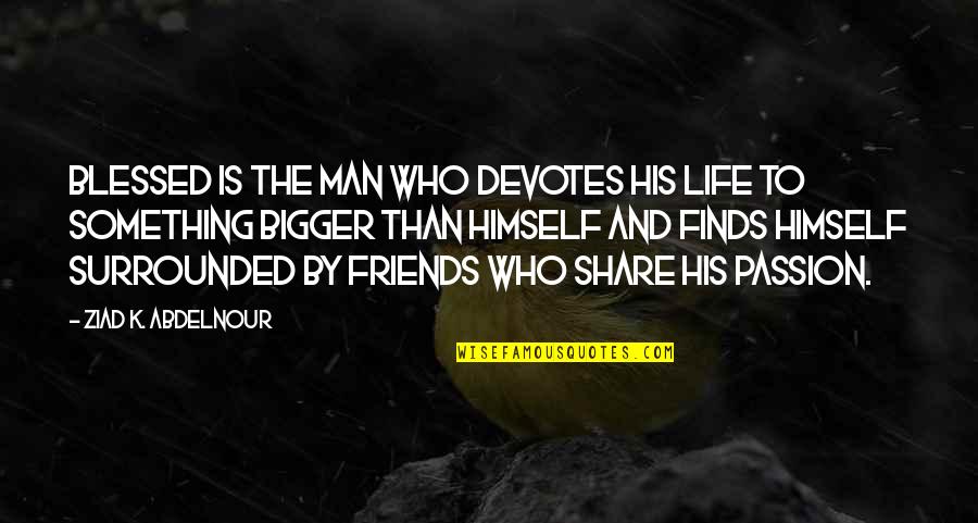 Bigger Man Quotes By Ziad K. Abdelnour: Blessed is the man who devotes his life