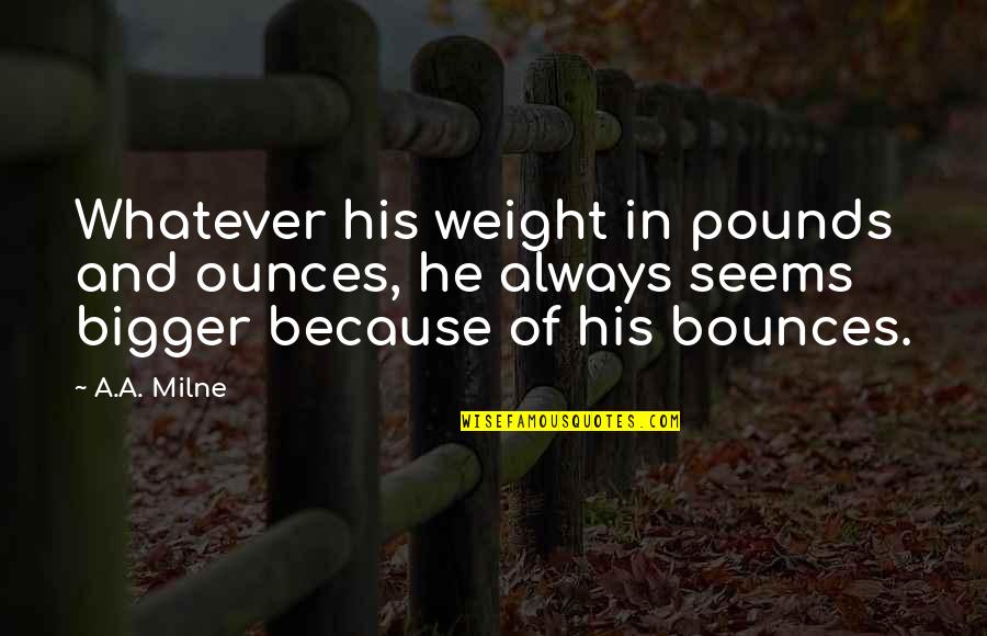 Bigger Perspective Quotes By A.A. Milne: Whatever his weight in pounds and ounces, he