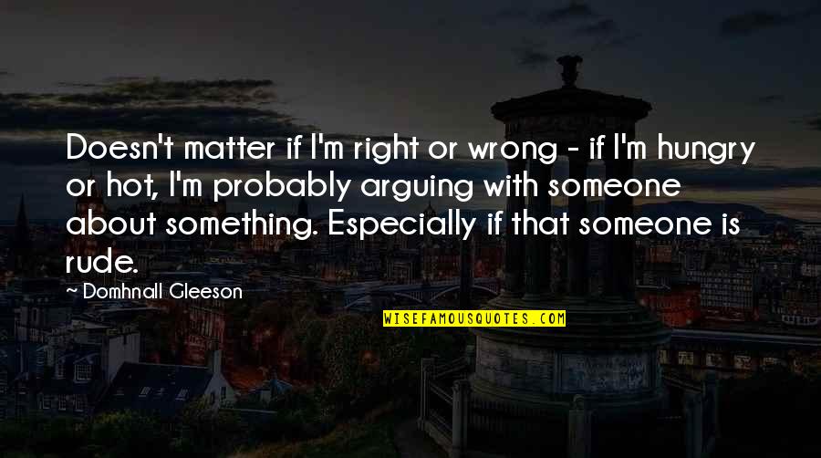 Bigger Picture Of Life Quotes By Domhnall Gleeson: Doesn't matter if I'm right or wrong -