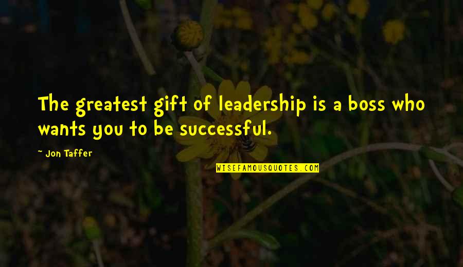 Bigger Picture Of Life Quotes By Jon Taffer: The greatest gift of leadership is a boss